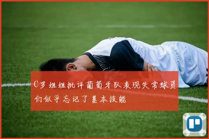 C罗姐姐批评葡萄牙队表现失常球员们似乎忘记了基本技能