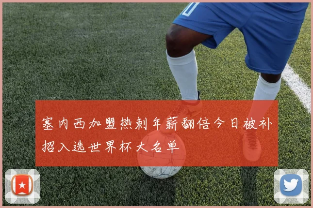 塞内西加盟热刺年薪翻倍今日被补招入选世界杯大名单