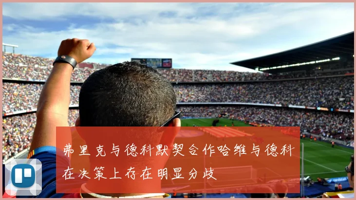 弗里克与德科默契合作哈维与德科在决策上存在明显分歧