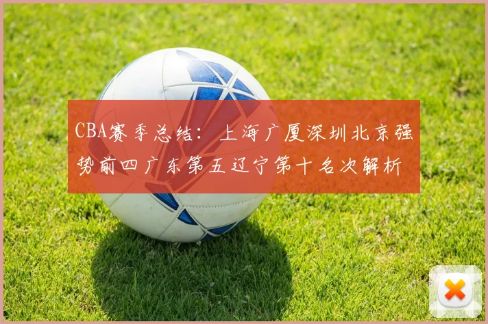 CBA赛季总结：上海广厦深圳北京强势前四广东第五辽宁第十名次解析