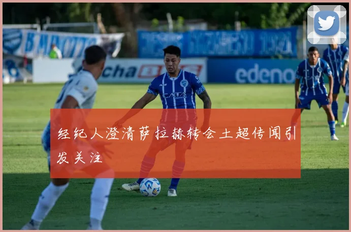 经纪人澄清萨拉赫转会土超传闻引发关注