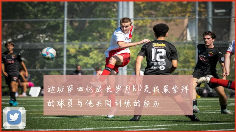 迪班萨回忆成长岁月KD是我最崇拜的球员与他共同训练的经历