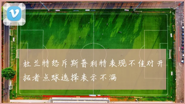 杜兰特怒斥斯普利特表现不佳对开拓者点球选择表示不满