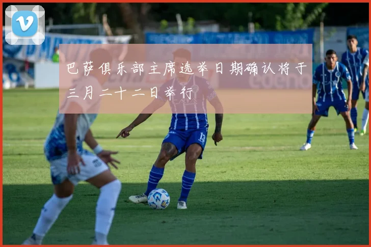 巴萨俱乐部主席选举日期确认将于三月二十二日举行