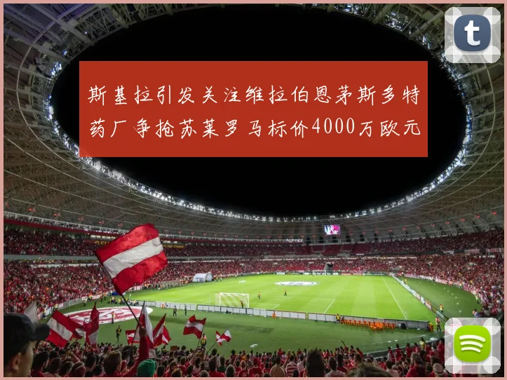 斯基拉引发关注维拉伯恩茅斯多特药厂争抢苏莱罗马标价4000万欧元