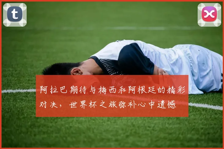 阿拉巴期待与梅西和阿根廷的精彩对决，世界杯之旅弥补心中遗憾