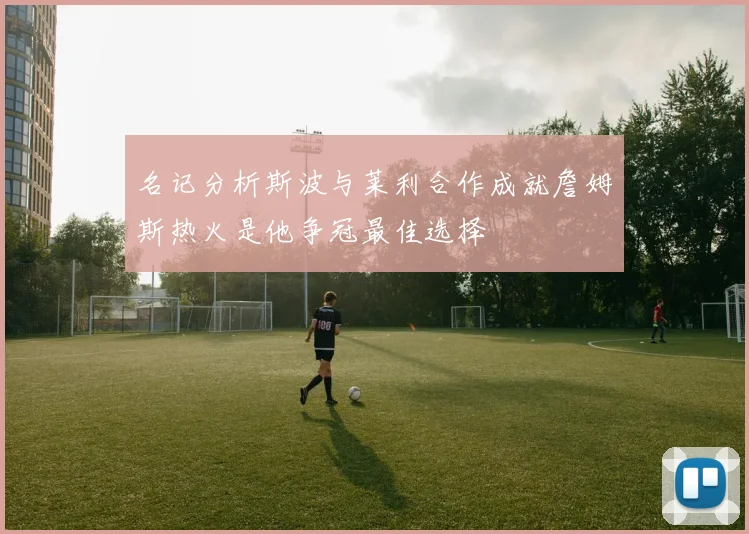 名记分析斯波与莱利合作成就詹姆斯热火是他争冠最佳选择