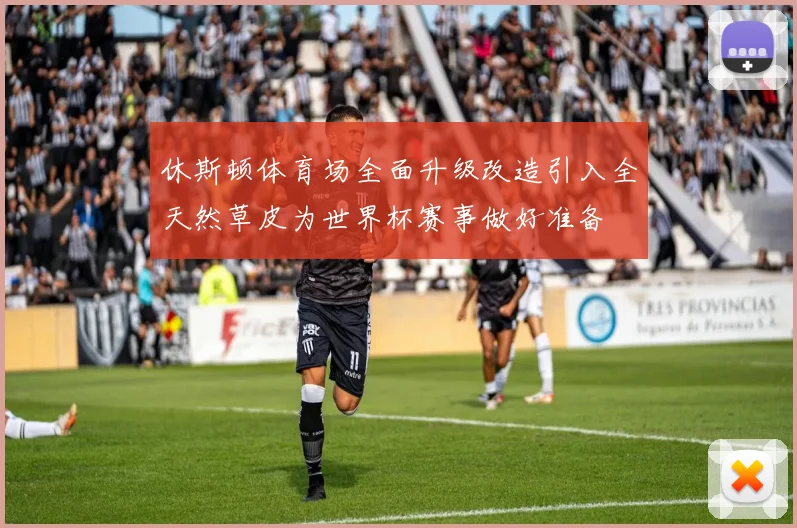 休斯顿体育场全面升级改造引入全天然草皮为世界杯赛事做好准备