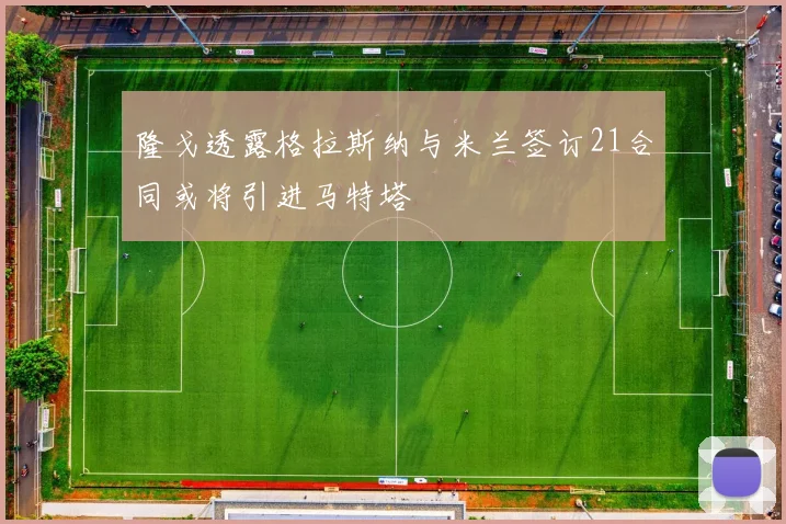 隆戈透露格拉斯纳与米兰签订21合同或将引进马特塔