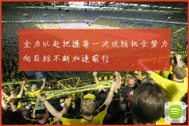 全力以赴把握每一次攻防机会努力向目标不断加速前行