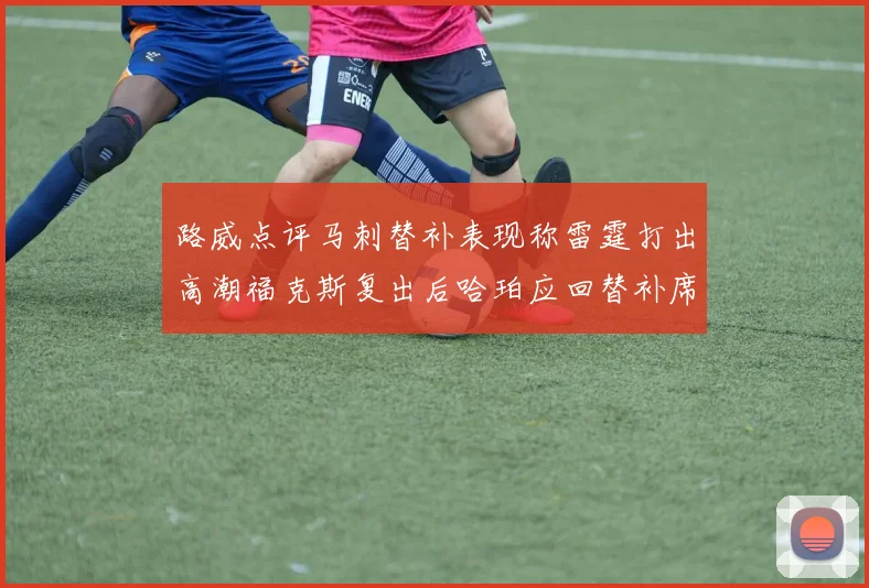 路威点评马刺替补表现称雷霆打出高潮福克斯复出后哈珀应回替补席